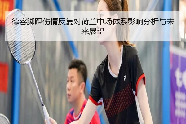 德容脚踝伤情反复对荷兰中场体系影响分析与未来展望