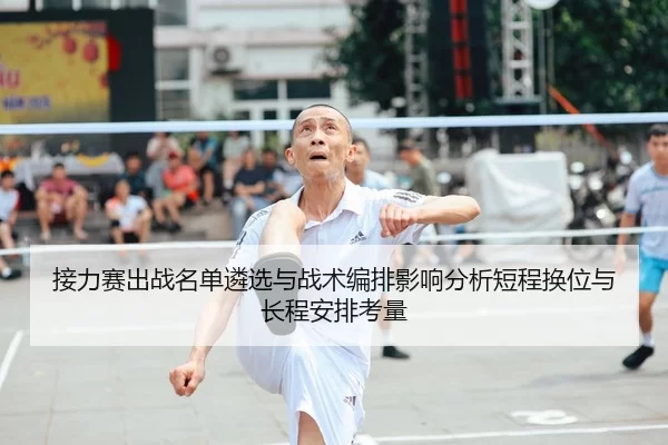接力赛出战名单遴选与战术编排影响分析短程换位与长程安排考量