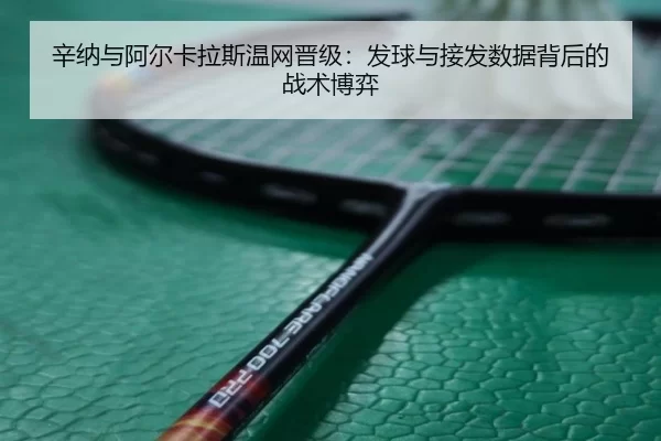 辛纳与阿尔卡拉斯温网晋级：发球与接发数据背后的战术博弈