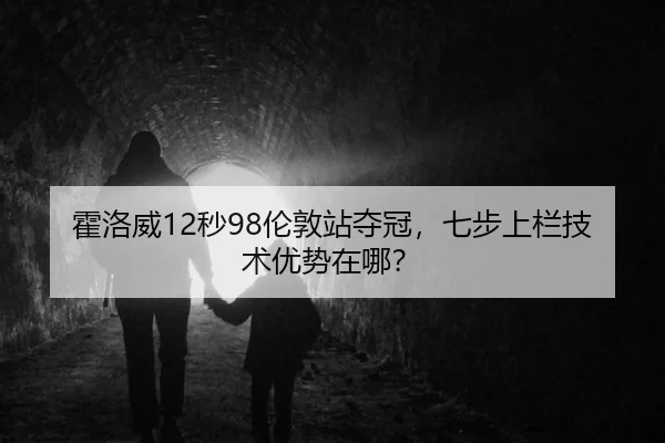 霍洛威12秒98伦敦站夺冠，七步上栏技术优势在哪？